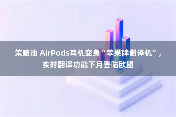 策略池 AirPods耳机变身“苹果牌翻译机”，实时翻译功能下月登陆欧盟