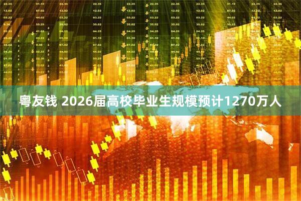 粤友钱 2026届高校毕业生规模预计1270万人