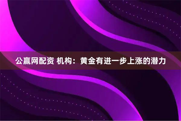 公赢网配资 机构：黄金有进一步上涨的潜力