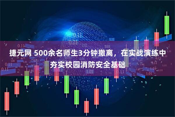 捷元网 500余名师生3分钟撤离，在实战演练中夯实校园消防安全基础