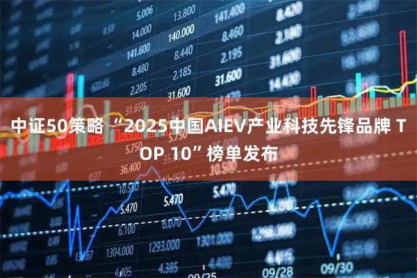 中证50策略 “2025中国AIEV产业科技先锋品牌 TOP 10”榜单发布