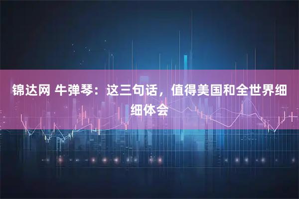 锦达网 牛弹琴：这三句话，值得美国和全世界细细体会