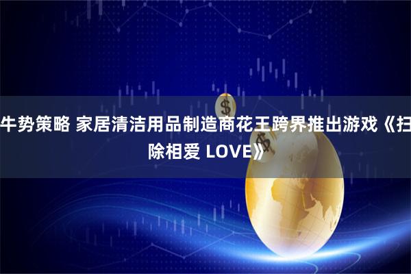 牛势策略 家居清洁用品制造商花王跨界推出游戏《扫除相爱 LOVE》